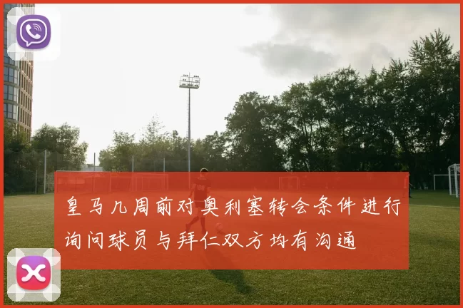 皇马几周前对奥利塞转会条件进行询问球员与拜仁双方均有沟通