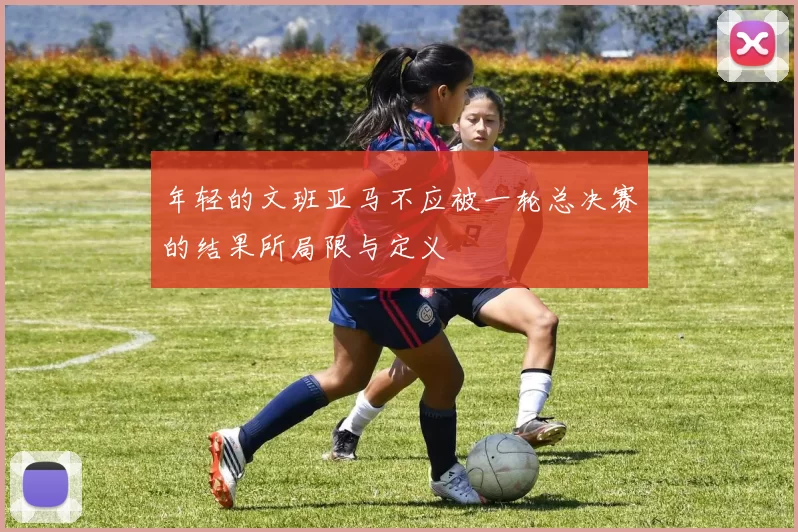 年轻的文班亚马不应被一轮总决赛的结果所局限与定义