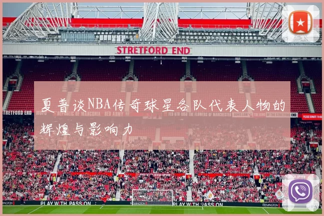夏普谈NBA传奇球星各队代表人物的辉煌与影响力