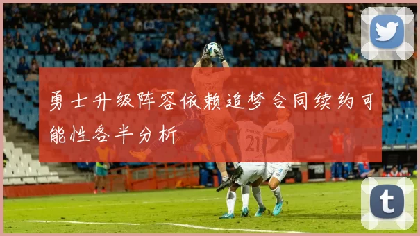 勇士升级阵容依赖追梦合同续约可能性各半分析